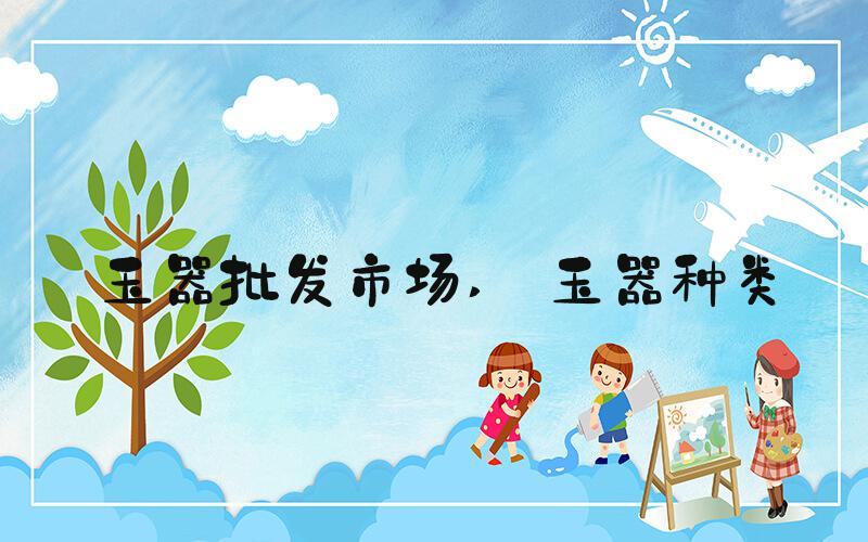 玉器批发市场  玉器种类